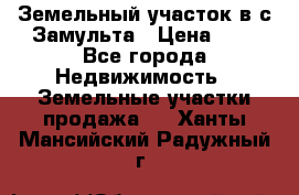 Земельный участок в с.Замульта › Цена ­ 1 - Все города Недвижимость » Земельные участки продажа   . Ханты-Мансийский,Радужный г.
